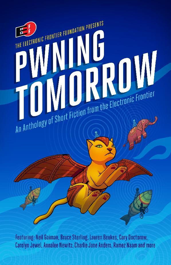 Cory Doctorow, Charlie Jane Anders, Paolo Bacigalupi, Neil Gaiman, Charles Yu, Annalee Newitz, Madeline Ashby, Dave Maass, Hannu Rajaniemi, Kameron Hurley, Ramez Naam, Lauren Beukes, David Brin, Pat Cadigan, Lewis Shiner, James Patrick Kelly, Rudy Rucker, Paul Ford, SL Grey, Eileen Gunn, Charles Human, Carolyn Jewel, Bruce Sterling: Pwning Tomorrow (EBook, 2016, Electronic Frontier Foundation)